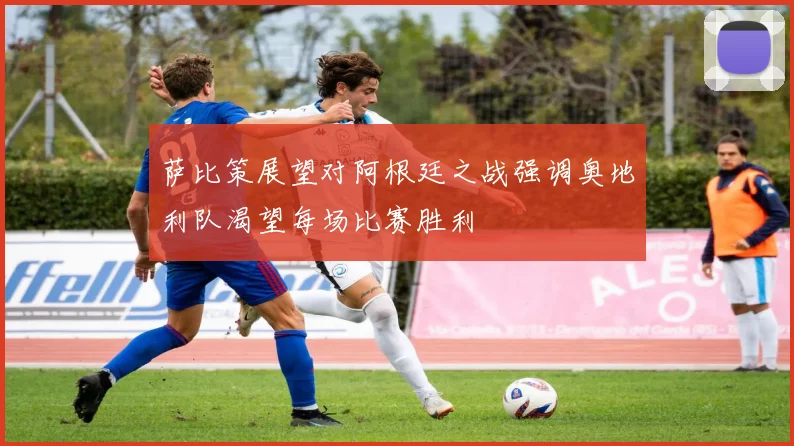 萨比策展望对阿根廷之战强调奥地利队渴望每场比赛胜利