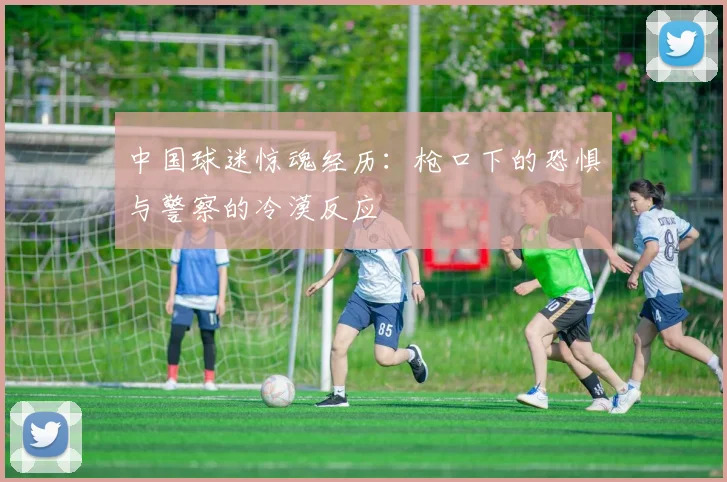 中国球迷惊魂经历：枪口下的恐惧与警察的冷漠反应