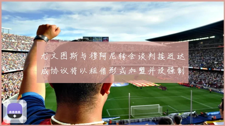 尤文图斯与穆阿尼转会谈判接近达成协议将以租借形式加盟并设强制买断条款