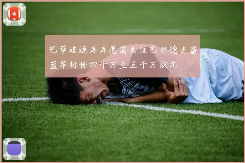 巴萨追逐库库愿需关注巴尔德去留蓝军标价四千万至五千万欧元