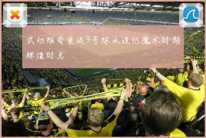 武切维奇重返9号球衣追忆魔术时期辉煌时光