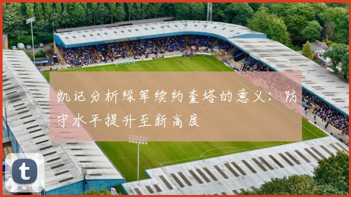 凯记分析绿军续约奎塔的意义：防守水平提升至新高度